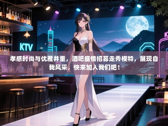 孝感时尚与优雅并重,酒吧盛情招募走秀模特,展现自我风采,快来加入我们吧! 孝感时尚与优雅并重,酒吧盛情招募走秀模特,展现自我风采,快来加入我们吧!