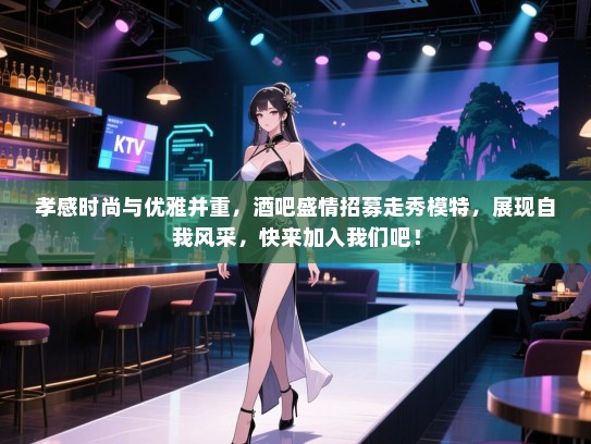 孝感时尚与优雅并重,酒吧盛情招募走秀模特,展现自我风采,快来加入我们吧! 孝感时尚与优雅并重,酒吧盛情招募走秀模特,展现自我风采,快来加入我们吧!