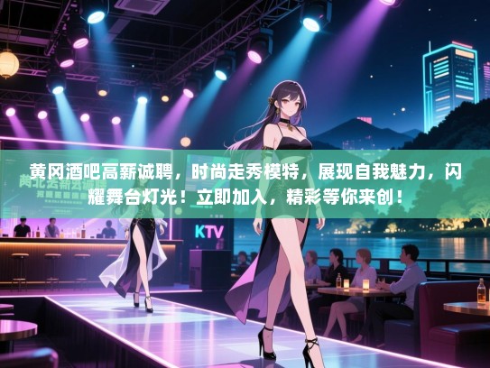 黄冈酒吧高薪诚聘,时尚走秀模特,展现自我魅力,闪耀舞台灯光!立即加入,精彩等你来创! 黄冈酒吧高薪诚聘,时尚走秀模特,展现自我魅力,闪耀舞台灯光!立即加入,精彩等你来创!