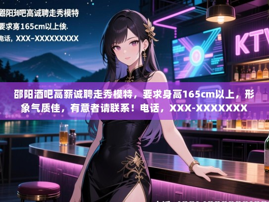 邵阳酒吧高薪诚聘走秀模特，要求身高165cm以上，形象气质佳，有意者请联系！电话，XXX-XXXXXXX