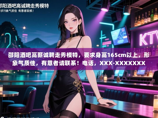 邵阳酒吧高薪诚聘走秀模特，要求身高165cm以上，形象气质佳，有意者请联系！电话，XXX-XXXXXXX