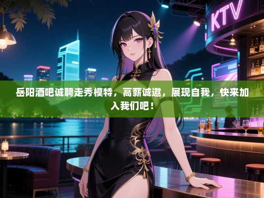 岳阳酒吧诚聘走秀模特,高薪诚邀,展现自我,快来加入我们吧! 岳阳酒吧诚聘走秀模特,高薪诚邀,展现自我,快来加入我们吧!