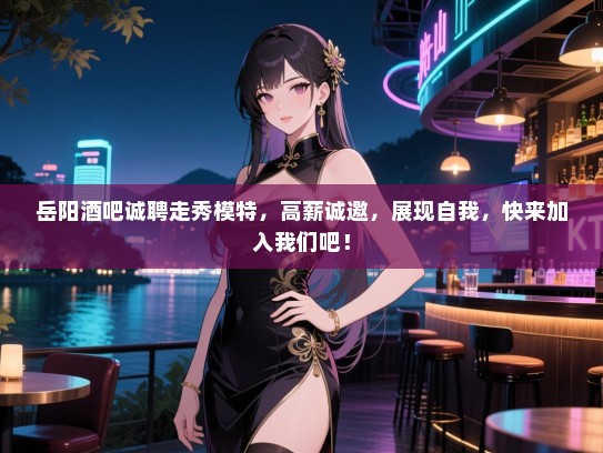 岳阳酒吧诚聘走秀模特,高薪诚邀,展现自我,快来加入我们吧! 岳阳酒吧诚聘走秀模特,高薪诚邀,展现自我,快来加入我们吧!