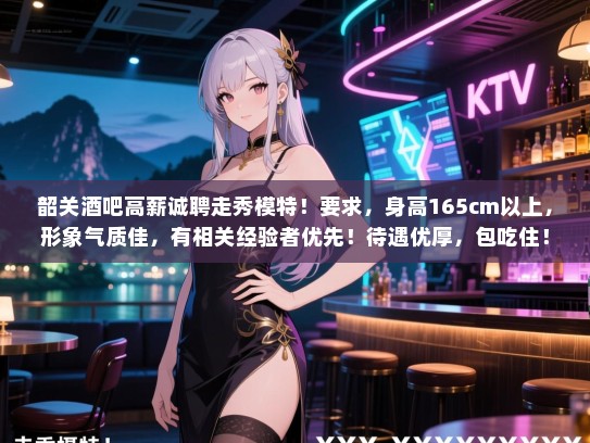 韶关酒吧高薪诚聘走秀模特！要求，身高165cm以上，形象气质佳，有相关经验者优先！待遇优厚，包吃住！有意者请联系我们！电话，XXX-XXXXXXX