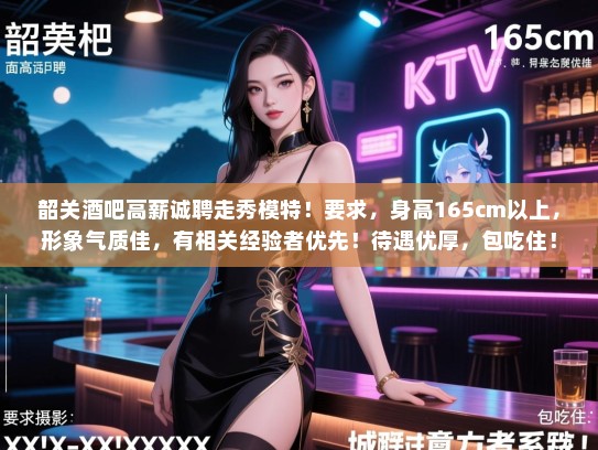 韶关酒吧高薪诚聘走秀模特！要求，身高165cm以上，形象气质佳，有相关经验者优先！待遇优厚，包吃住！有意者请联系我们！电话，XXX-XXXXXXX