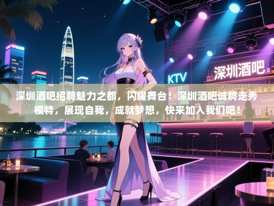 深圳酒吧招聘魅力之都，闪耀舞台！深圳酒吧诚聘走秀模特，展现自我，成就梦想，快来加入我们吧！