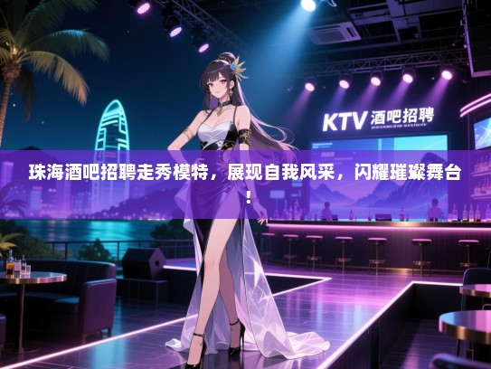 珠海酒吧招聘走秀模特，展现自我风采，闪耀璀璨舞台！