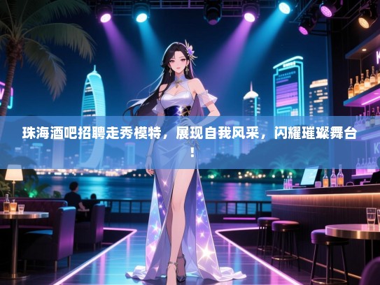 珠海酒吧招聘走秀模特，展现自我风采，闪耀璀璨舞台！