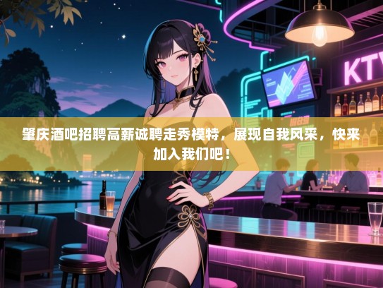 肇庆酒吧招聘高薪诚聘走秀模特，展现自我风采，快来加入我们吧！