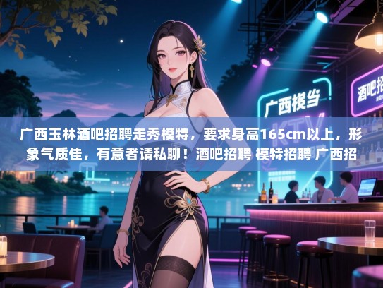 广西玉林酒吧招聘走秀模特,要求身高165cm以上,形象气质佳,有意者请私聊!酒吧招聘 模特招聘 广西招聘 广西玉林酒吧招聘走秀模特,要求身高165cm以上,形象气质佳,有意者请私聊!酒吧招聘 模特招聘 广西招聘