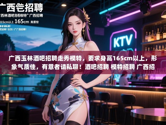 广西玉林酒吧招聘走秀模特,要求身高165cm以上,形象气质佳,有意者请私聊!酒吧招聘 模特招聘 广西招聘 广西玉林酒吧招聘走秀模特,要求身高165cm以上,形象气质佳,有意者请私聊!酒吧招聘 模特招聘 广西招聘