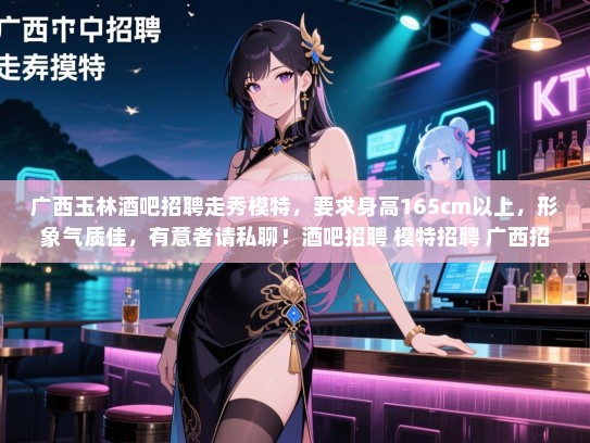 广西玉林酒吧招聘走秀模特,要求身高165cm以上,形象气质佳,有意者请私聊!酒吧招聘 模特招聘 广西招聘 广西玉林酒吧招聘走秀模特,要求身高165cm以上,形象气质佳,有意者请私聊!酒吧招聘 模特招聘 广西招聘