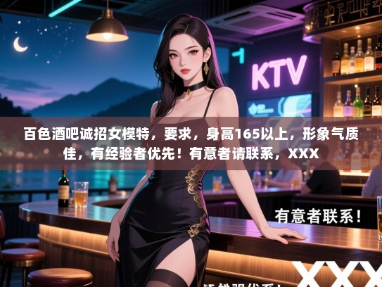 百色酒吧诚招女模特,要求,身高165以上,形象气质佳,有经验者优先!有意者请联系,XXX 百色酒吧诚招女模特,要求,身高165以上,形象气质佳,有经验者优先!有意者请联系,XXX