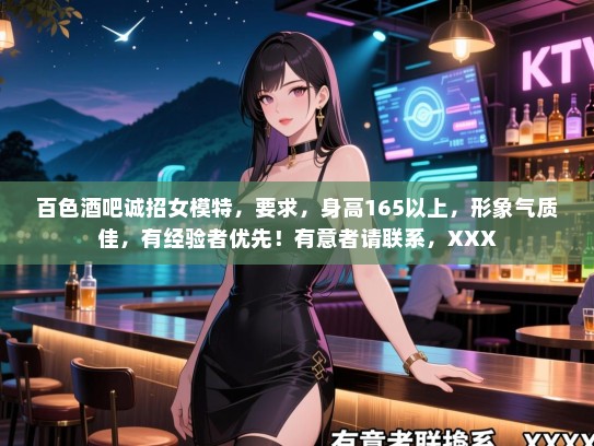 百色酒吧诚招女模特,要求,身高165以上,形象气质佳,有经验者优先!有意者请联系,XXX 百色酒吧诚招女模特,要求,身高165以上,形象气质佳,有经验者优先!有意者请联系,XXX