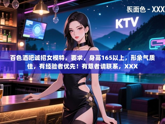 百色酒吧诚招女模特,要求,身高165以上,形象气质佳,有经验者优先!有意者请联系,XXX 百色酒吧诚招女模特,要求,身高165以上,形象气质佳,有经验者优先!有意者请联系,XXX