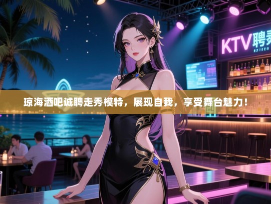 琼海酒吧诚聘走秀模特,展现自我,享受舞台魅力! 琼海酒吧诚聘走秀模特,展现自我,享受舞台魅力!