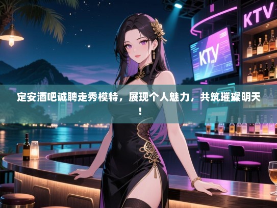 定安酒吧诚聘走秀模特，展现个人魅力，共筑璀璨明天！