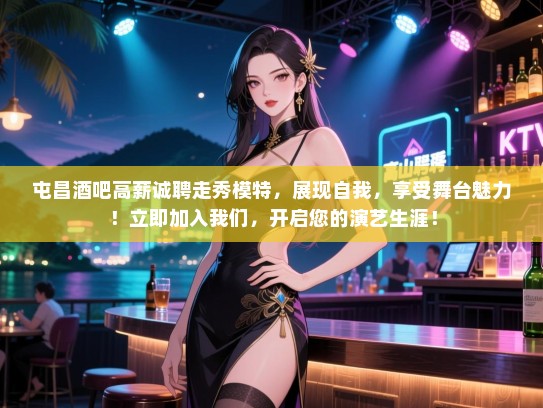 屯昌酒吧高薪诚聘走秀模特，展现自我，享受舞台魅力！立即加入我们，开启您的演艺生涯！