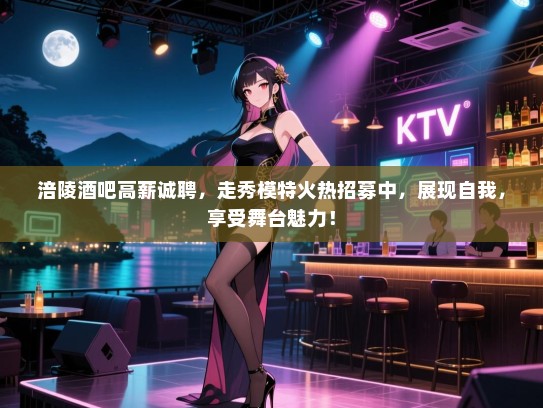 涪陵酒吧高薪诚聘,走秀模特火热招募中,展现自我,享受舞台魅力! 涪陵酒吧高薪诚聘,走秀模特火热招募中,展现自我,享受舞台魅力!
