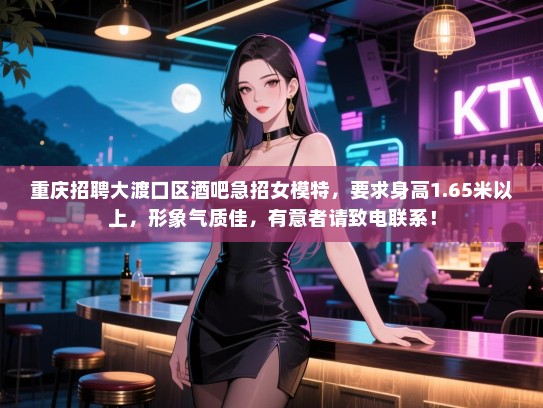 重庆招聘大渡口区酒吧急招女模特,要求身高1.65米以上,形象气质佳,有意者请致电联系! 重庆招聘大渡口区酒吧急招女模特,要求身高1.65米以上,形象气质佳,有意者请致电联系!