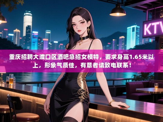 重庆招聘大渡口区酒吧急招女模特,要求身高1.65米以上,形象气质佳,有意者请致电联系! 重庆招聘大渡口区酒吧急招女模特,要求身高1.65米以上,形象气质佳,有意者请致电联系!