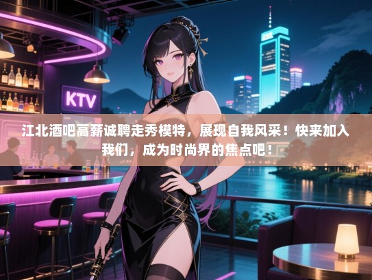 江北酒吧高薪诚聘走秀模特，展现自我风采！快来加入我们，成为时尚界的焦点吧！
