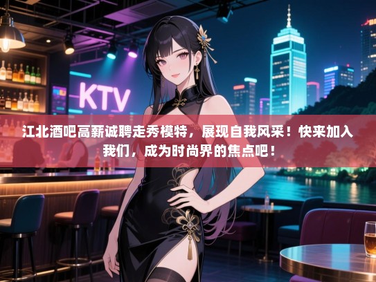 江北酒吧高薪诚聘走秀模特，展现自我风采！快来加入我们，成为时尚界的焦点吧！
