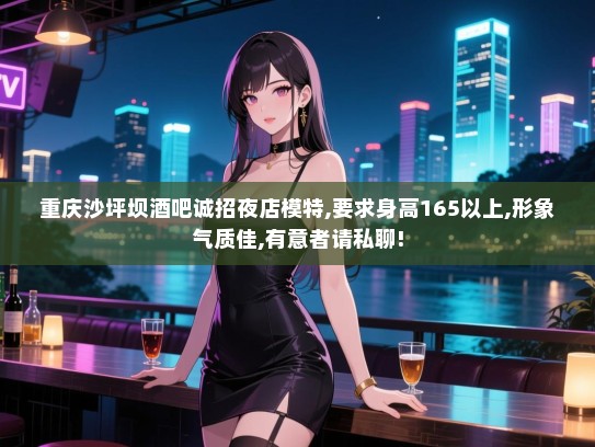 重庆沙坪坝酒吧诚招夜店模特,要求身高165以上,形象气质佳,有意者请私聊! 重庆沙坪坝酒吧诚招夜店模特,要求身高165以上,形象气质佳,有意者请私聊!