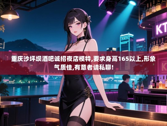 重庆沙坪坝酒吧诚招夜店模特,要求身高165以上,形象气质佳,有意者请私聊! 重庆沙坪坝酒吧诚招夜店模特,要求身高165以上,形象气质佳,有意者请私聊!