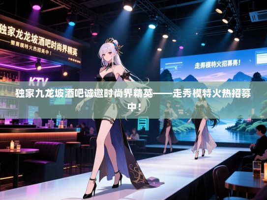 独家九龙坡酒吧诚邀时尚界精英——走秀模特火热招募中! 独家九龙坡酒吧诚邀时尚界精英——走秀模特火热招募中!