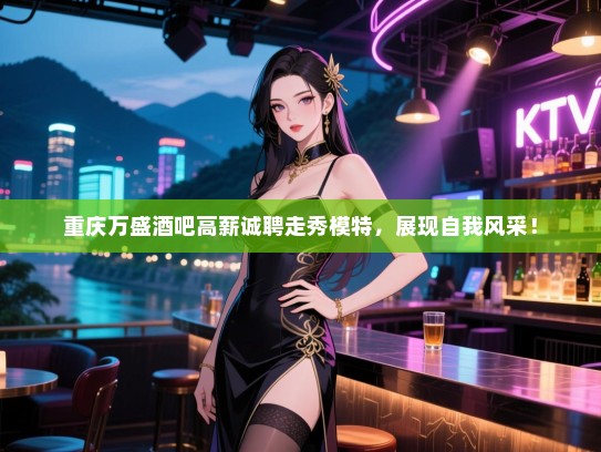 重庆万盛酒吧高薪诚聘走秀模特，展现自我风采！