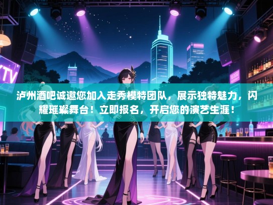 泸州酒吧诚邀您加入走秀模特团队,展示独特魅力,闪耀璀璨舞台!立即报名,开启您的演艺生涯! 泸州酒吧诚邀您加入走秀模特团队,展示独特魅力,闪耀璀璨舞台!立即报名,开启您的演艺生涯!