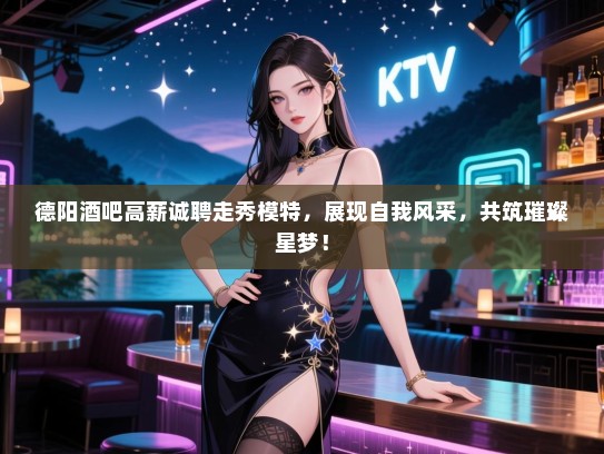 德阳酒吧高薪诚聘走秀模特,展现自我风采,共筑璀璨星梦! 德阳酒吧高薪诚聘走秀模特,展现自我风采,共筑璀璨星梦!