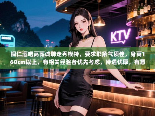 铜仁酒吧高薪诚聘走秀模特，要求形象气质佳，身高160cm以上，有相关经验者优先考虑，待遇优厚，有意者请速联系！