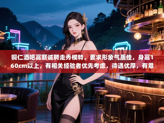 铜仁酒吧高薪诚聘走秀模特，要求形象气质佳，身高160cm以上，有相关经验者优先考虑，待遇优厚，有意者请速联系！