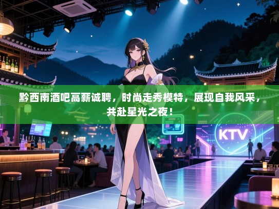 黔西南酒吧高薪诚聘,时尚走秀模特,展现自我风采,共赴星光之夜! 黔西南酒吧高薪诚聘,时尚走秀模特,展现自我风采,共赴星光之夜!