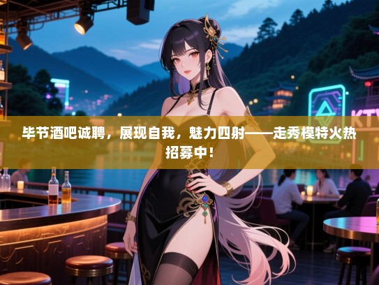 毕节酒吧诚聘,展现自我,魅力四射——走秀模特火热招募中! 毕节酒吧诚聘,展现自我,魅力四射——走秀模特火热招募中!