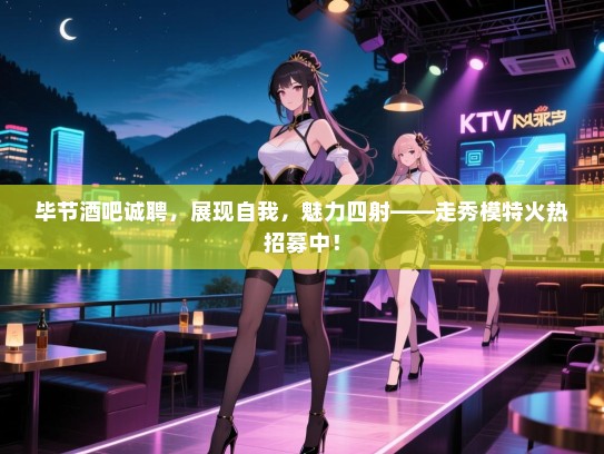 毕节酒吧诚聘,展现自我,魅力四射——走秀模特火热招募中! 毕节酒吧诚聘,展现自我,魅力四射——走秀模特火热招募中!