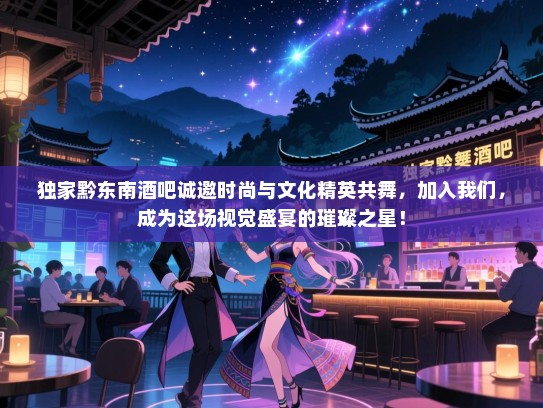 独家黔东南酒吧诚邀时尚与文化精英共舞,加入我们,成为这场视觉盛宴的璀璨之星! 独家黔东南酒吧诚邀时尚与文化精英共舞,加入我们,成为这场视觉盛宴的璀璨之星!