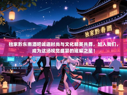 独家黔东南酒吧诚邀时尚与文化精英共舞,加入我们,成为这场视觉盛宴的璀璨之星! 独家黔东南酒吧诚邀时尚与文化精英共舞,加入我们,成为这场视觉盛宴的璀璨之星!