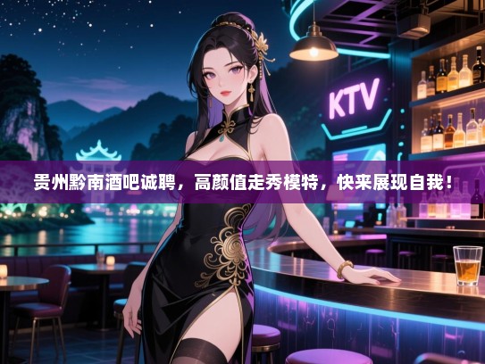 贵州黔南酒吧诚聘,高颜值走秀模特,快来展现自我! 贵州黔南酒吧诚聘,高颜值走秀模特,快来展现自我!