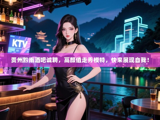 贵州黔南酒吧诚聘,高颜值走秀模特,快来展现自我! 贵州黔南酒吧诚聘,高颜值走秀模特,快来展现自我!