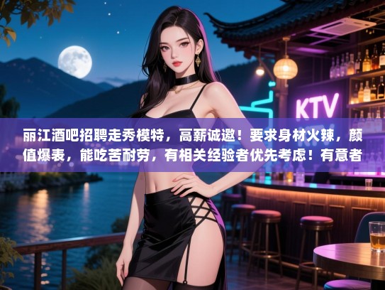 丽江酒吧招聘走秀模特,高薪诚邀!要求身材火辣,颜值爆表,能吃苦耐劳,有相关经验者优先考虑!有意者请速联系!,仅供参考,具体信息以实际招聘为准) 丽江酒吧招聘走秀模特,高薪诚邀!要求身材火辣,颜值爆表,能吃苦耐劳,有相关经验者优先考虑!有意者请速联系!,仅供参考,具体信息以实际招聘为准)