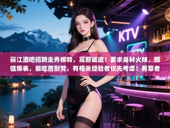 丽江酒吧招聘走秀模特,高薪诚邀!要求身材火辣,颜值爆表,能吃苦耐劳,有相关经验者优先考虑!有意者请速联系!,仅供参考,具体信息以实际招聘为准) 丽江酒吧招聘走秀模特,高薪诚邀!要求身材火辣,颜值爆表,能吃苦耐劳,有相关经验者优先考虑!有意者请速联系!,仅供参考,具体信息以实际招聘为准)