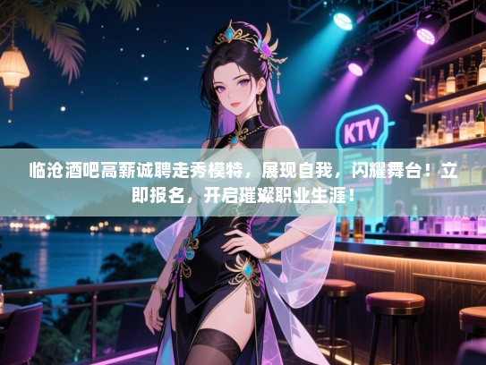 临沧酒吧高薪诚聘走秀模特,展现自我,闪耀舞台!立即报名,开启璀璨职业生涯! 临沧酒吧高薪诚聘走秀模特,展现自我,闪耀舞台!立即报名,开启璀璨职业生涯!