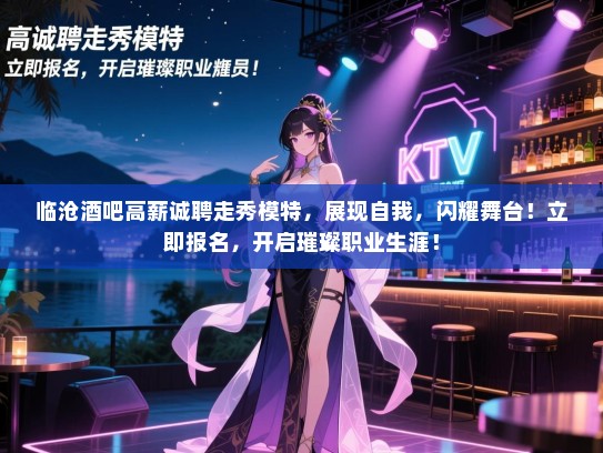 临沧酒吧高薪诚聘走秀模特,展现自我,闪耀舞台!立即报名,开启璀璨职业生涯! 临沧酒吧高薪诚聘走秀模特,展现自我,闪耀舞台!立即报名,开启璀璨职业生涯!