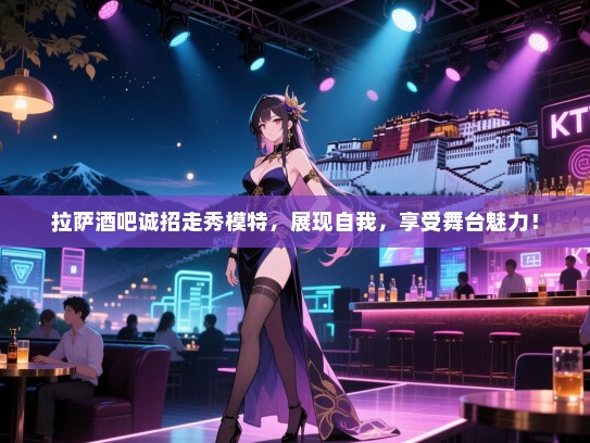 拉萨酒吧诚招走秀模特,展现自我,享受舞台魅力! 拉萨酒吧诚招走秀模特,展现自我,享受舞台魅力!