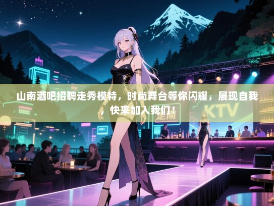 山南酒吧招聘走秀模特,时尚舞台等你闪耀,展现自我,快来加入我们! 山南酒吧招聘走秀模特,时尚舞台等你闪耀,展现自我,快来加入我们!