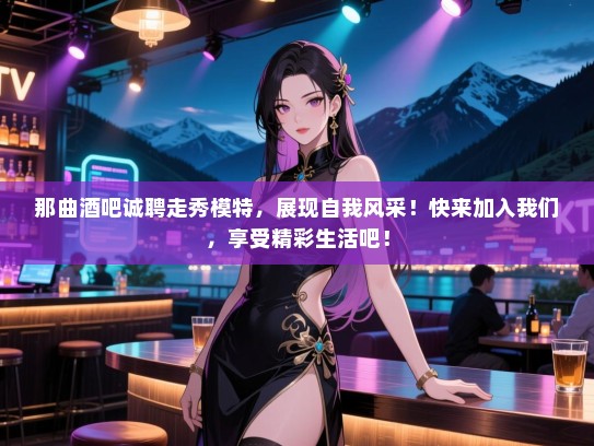 那曲酒吧诚聘走秀模特,展现自我风采!快来加入我们,享受精彩生活吧! 那曲酒吧诚聘走秀模特,展现自我风采!快来加入我们,享受精彩生活吧!