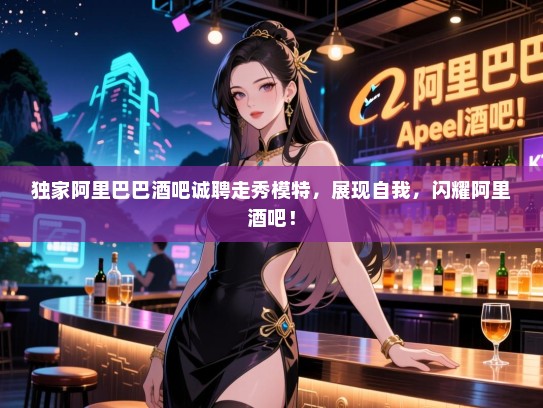独家阿里巴巴酒吧诚聘走秀模特,展现自我,闪耀阿里酒吧! 独家阿里巴巴酒吧诚聘走秀模特,展现自我,闪耀阿里酒吧!